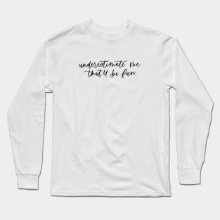 Underestimate Me. That'll Be Fun. Long Sleeve T-Shirt